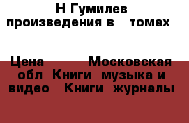 Н.Гумилев произведения в 3 томах  › Цена ­ 900 - Московская обл. Книги, музыка и видео » Книги, журналы   